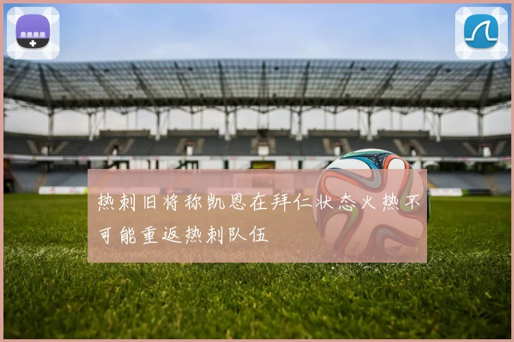 热刺旧将称凯恩在拜仁状态火热不可能重返热刺队伍
