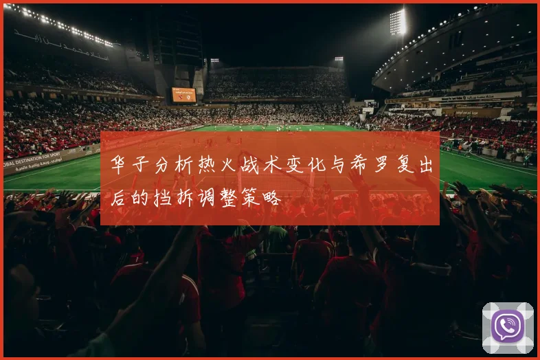 华子分析热火战术变化与希罗复出后的挡拆调整策略