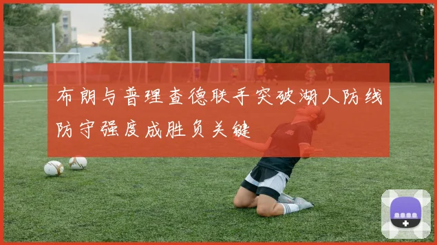 布朗与普理查德联手突破湖人防线防守强度成胜负关键