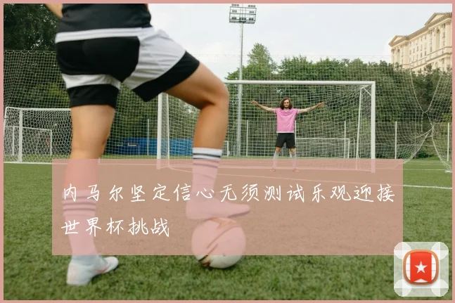 内马尔坚定信心无须测试乐观迎接世界杯挑战