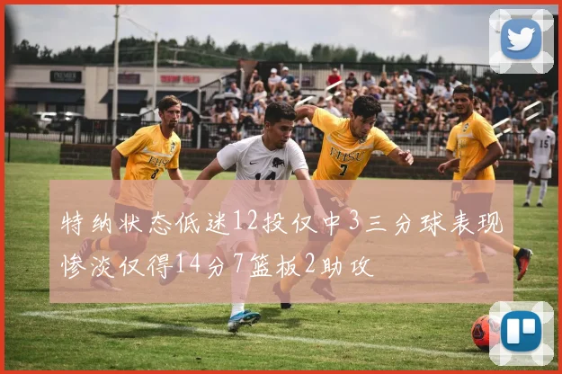 特纳状态低迷12投仅中3三分球表现惨淡仅得14分7篮板2助攻