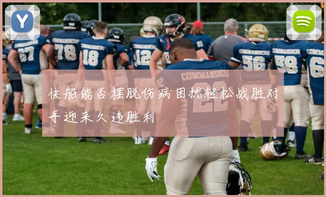 快船能否摆脱伤病困扰轻松战胜对手迎来久违胜利