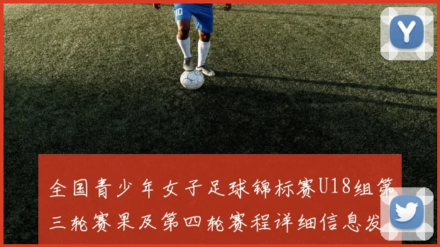 全国青少年女子足球锦标赛U18组第三轮赛果及第四轮赛程详细信息发布