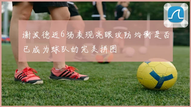 谢泼德近6场表现亮眼攻防均衡是否已成为球队的完美拼图