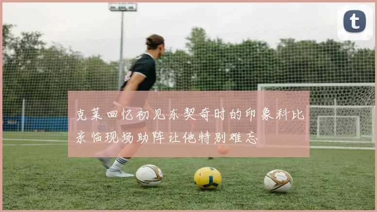克莱回忆初见东契奇时的印象科比亲临现场助阵让他特别难忘