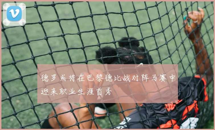德罗或将在巴黎德比战对阵马赛中迎来职业生涯首秀