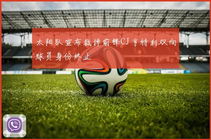 太阳队宣布裁掉前锋CJ亨特利双向球员身份终止