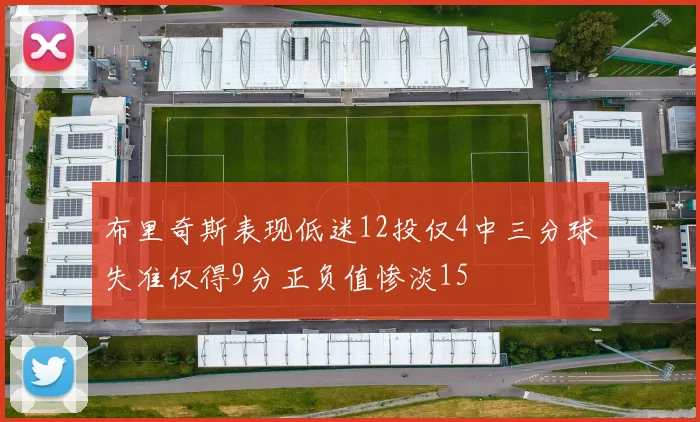 布里奇斯表现低迷12投仅4中三分球失准仅得9分正负值惨淡15