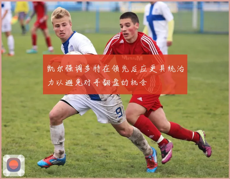 凯尔强调多特在领先后应更具统治力以避免对手翻盘的机会