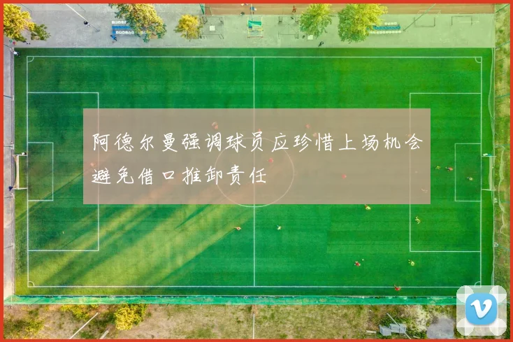 阿德尔曼强调球员应珍惜上场机会避免借口推卸责任