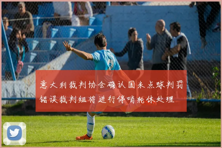 意大利裁判协会确认国米点球判罚错误裁判组将进行停哨轮休处理