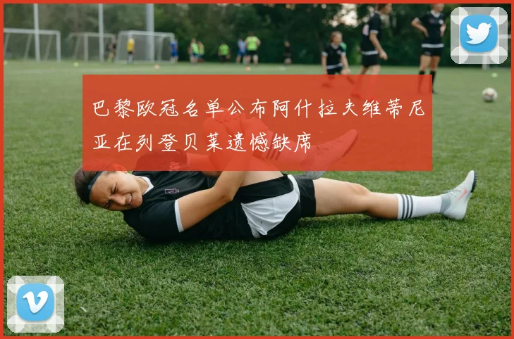 巴黎欧冠名单公布阿什拉夫维蒂尼亚在列登贝莱遗憾缺席