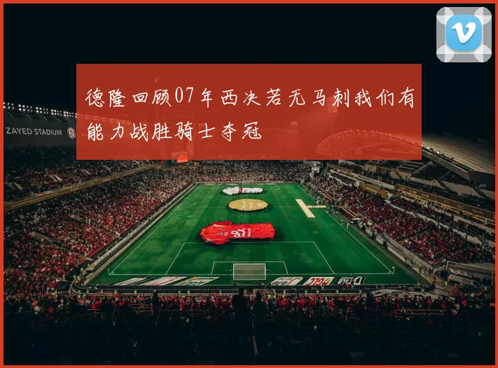 德隆回顾07年西决若无马刺我们有能力战胜骑士夺冠